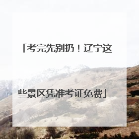 考完先别扔！辽宁这些景区凭准考证免费